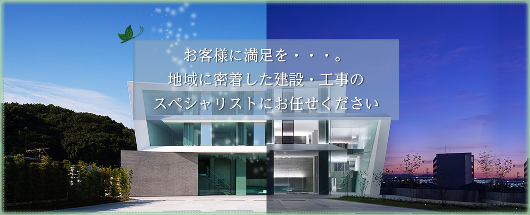 お客様に満足を・・・。 地域に密着した建設・工事の スペシャリストにお任せください 