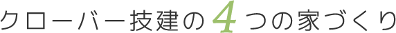 クローバー技建の4つの家づくり